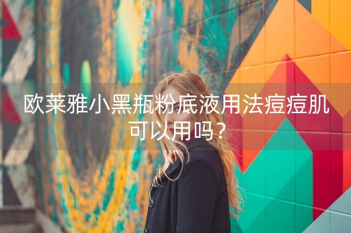 欧莱雅小黑瓶粉底液用法痘痘肌可以用吗？-第1张图片-女性汇