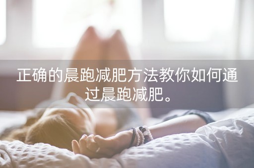 正确的晨跑减肥方法教你如何通过晨跑减肥。-第1张图片-女性汇