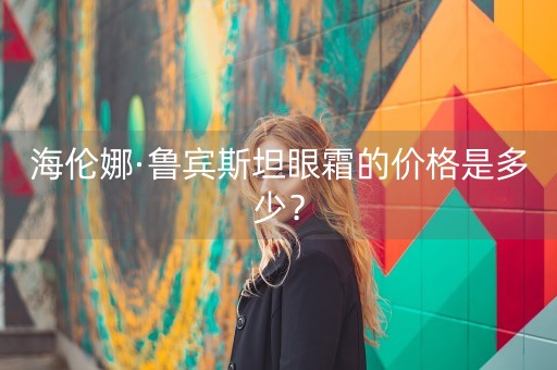 海伦娜·鲁宾斯坦眼霜的价格是多少？-第1张图片-女性汇