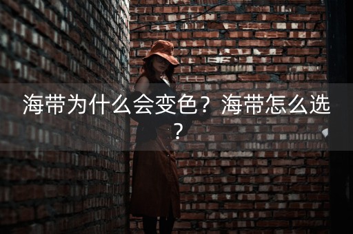 海带为什么会变色？海带怎么选？-第1张图片-女性汇