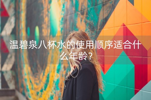 温碧泉八杯水的使用顺序适合什么年龄？-第1张图片-女性汇