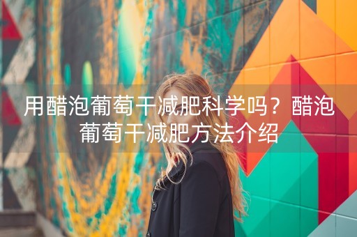 用醋泡葡萄干减肥科学吗？醋泡葡萄干减肥方法介绍-第1张图片-女性汇