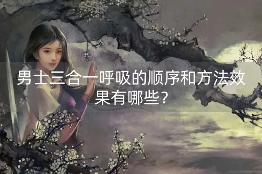 男士三合一呼吸的顺序和方法效果有哪些？-第1张图片-女性汇