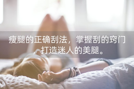 瘦腿的正确刮法，掌握刮的窍门，打造迷人的美腿。-第1张图片-女性汇