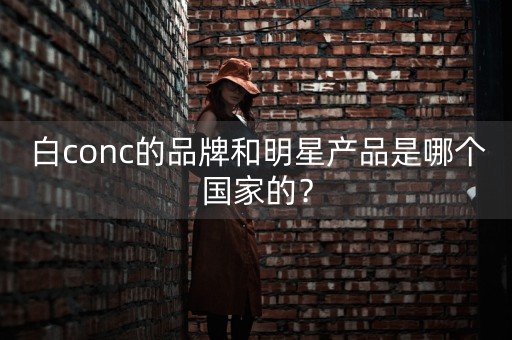 白conc的品牌和明星产品是哪个国家的？-第1张图片-女性汇