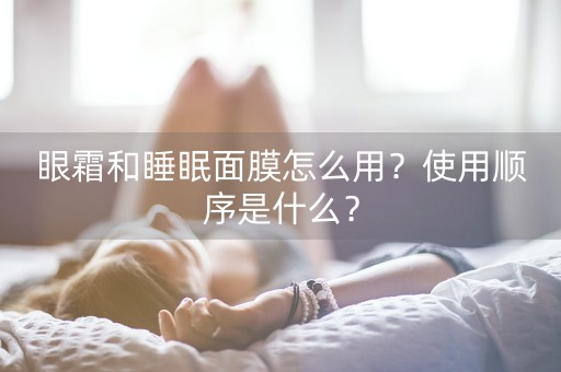 眼霜和睡眠面膜怎么用？使用顺序是什么？-第1张图片-女性汇