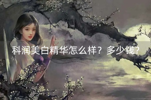 科润美白精华怎么样？多少钱？-第1张图片-女性汇