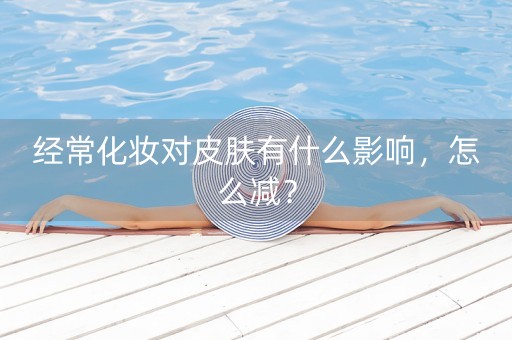 经常化妆对皮肤有什么影响，怎么减？-第1张图片-女性汇