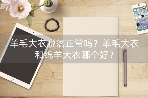 羊毛大衣脱落正常吗？羊毛大衣和绵羊大衣哪个好？-第1张图片-女性汇