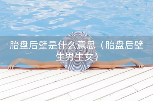 胎盘后壁是什么意思（胎盘后壁生男生女）-第1张图片-女性汇