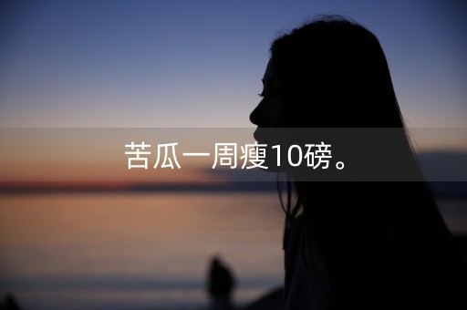 苦瓜一周瘦10磅。