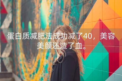 蛋白质减肥法成功减了40，美容美颜还造了血。