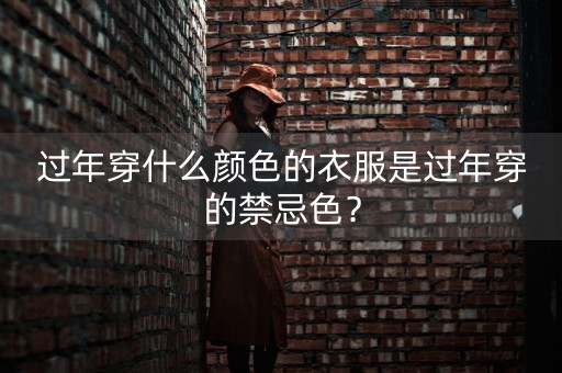 过年穿什么颜色的衣服是过年穿的禁忌色？-第1张图片-女性汇