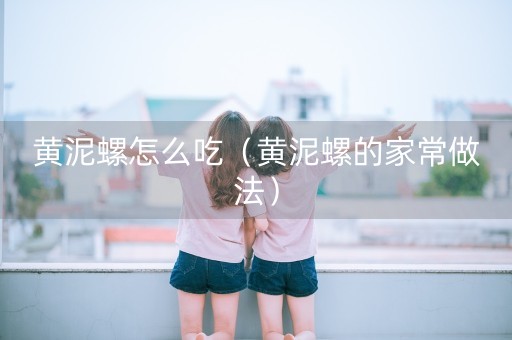 黄泥螺怎么吃（黄泥螺的家常做法）-第1张图片-女性汇