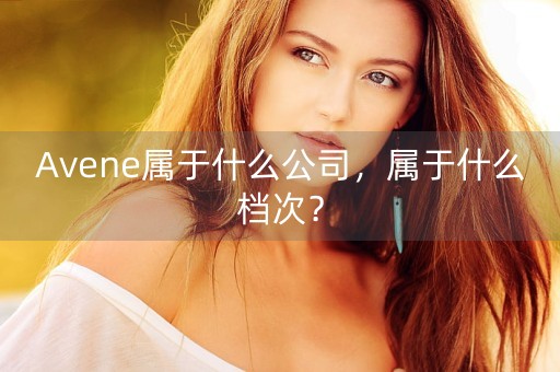 Avene属于什么公司，属于什么档次？-第1张图片-女性汇