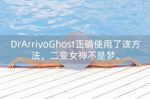 DrArrivoGhost正确使用了该方法。二变女神不是梦。-第1张图片-女性汇