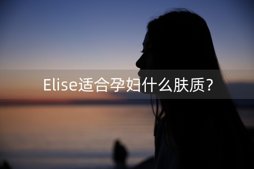 Elise适合孕妇什么肤质？-第1张图片-女性汇