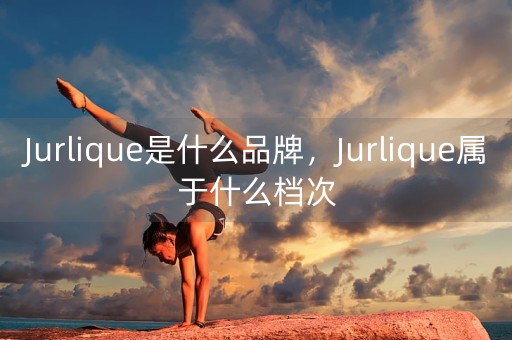 Jurlique是什么品牌，Jurlique属于什么档次