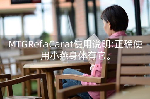 MTGRefaCarat使用说明:正确使用小燕身体有它。-第1张图片-女性汇