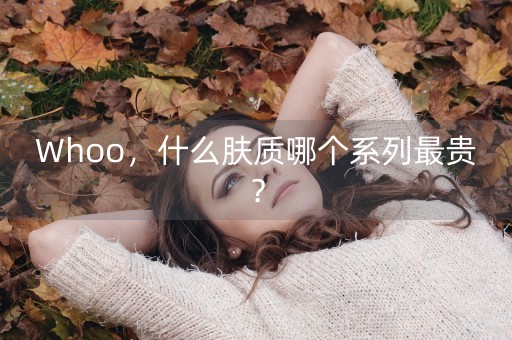 Whoo，什么肤质哪个系列最贵？-第1张图片-女性汇