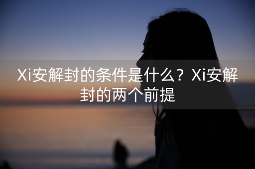 Xi安解封的条件是什么？Xi安解封的两个前提-第1张图片-女性汇