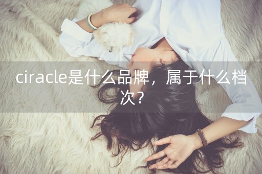 ciracle是什么品牌，属于什么档次？-第1张图片-女性汇