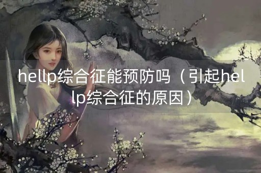 hellp综合征能预防吗（引起hellp综合征的原因）-第1张图片-女性汇