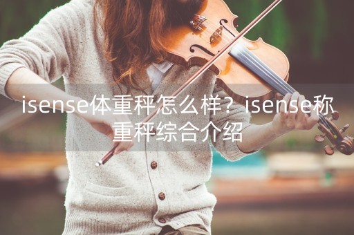 isense体重秤怎么样？isense称重秤综合介绍-第1张图片-女性汇