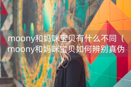 moony和妈咪宝贝有什么不同（moony和妈咪宝贝如何辨别真伪）-第1张图片-女性汇