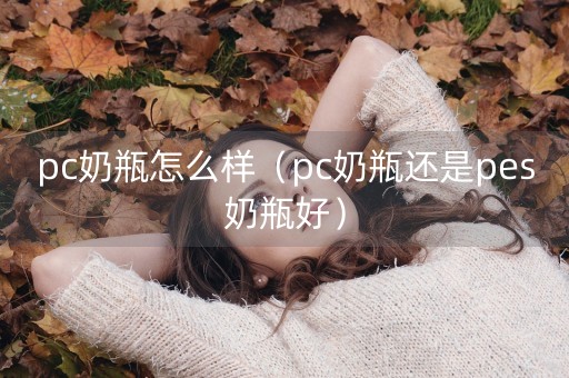 pc奶瓶怎么样（pc奶瓶还是pes奶瓶好）-第1张图片-女性汇