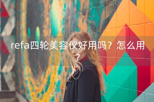 refa四轮美容仪好用吗？怎么用？-第1张图片-女性汇