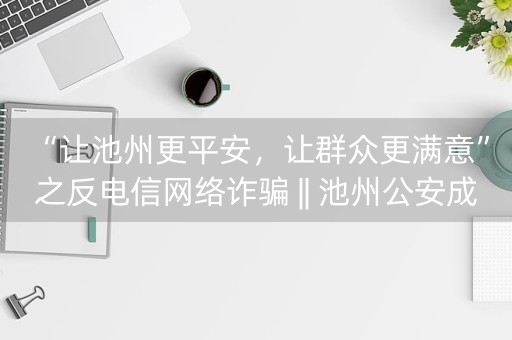 “让池州更平安，让群众更满意”之反电信网络诈骗 || 池州公安成功追回22万元电信诈骗款，受赠锦旗-第1张图片-女性汇