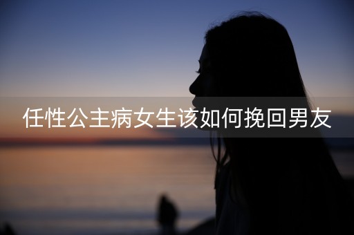 任性公主病女生该如何挽回男友-第1张图片-女性汇