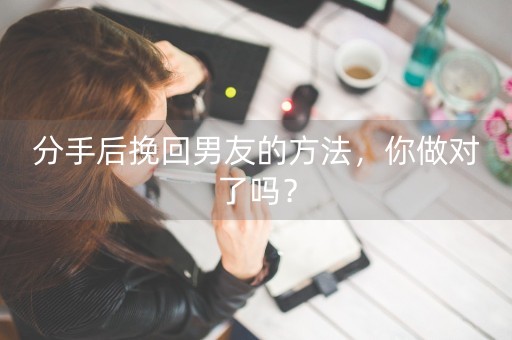 分手后挽回男友的方法，你做对了吗？-第1张图片-女性汇