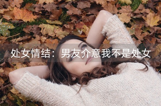 处女情结：男友介意我不是处女-第1张图片-女性汇