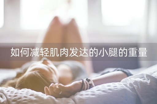 如何减轻肌肉发达的小腿的重量-第1张图片-女性汇