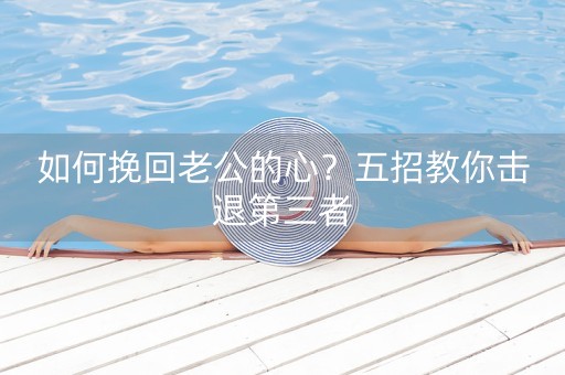 如何挽回老公的心？五招教你击退第三者-第1张图片-女性汇