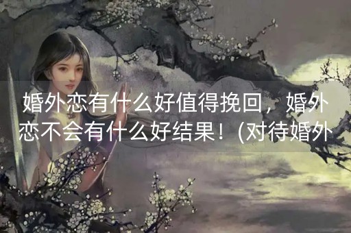 婚外恋有什么好值得挽回，婚外恋不会有什么好结果！(对待婚外恋的最好方法)-第1张图片-女性汇