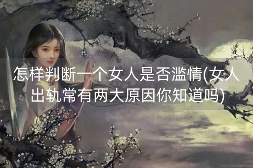 怎样判断一个女人是否滥情(女人出轨常有两大原因你知道吗)-第1张图片-女性汇