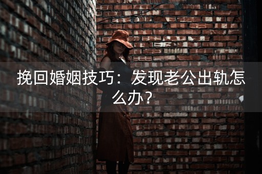 挽回婚姻技巧：发现老公出轨怎么办？-第1张图片-女性汇