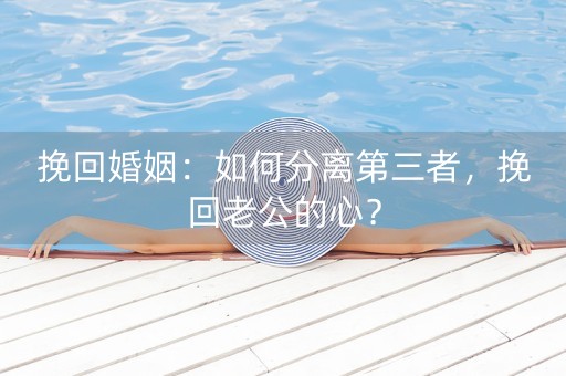 挽回婚姻：如何分离第三者，挽回老公的心？-第1张图片-女性汇