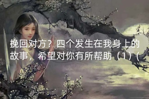 挽回对方？四个发生在我身上的故事，希望对你有所帮助（1）(挽回感情的方法步骤)-第1张图片-女性汇