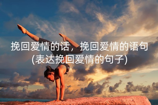 挽回爱情的话，挽回爱情的语句(表达挽回爱情的句子)-第1张图片-女性汇