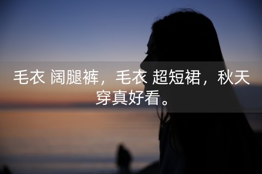 毛衣+阔腿裤，毛衣+超短裙，秋天穿真好看。-第1张图片-女性汇