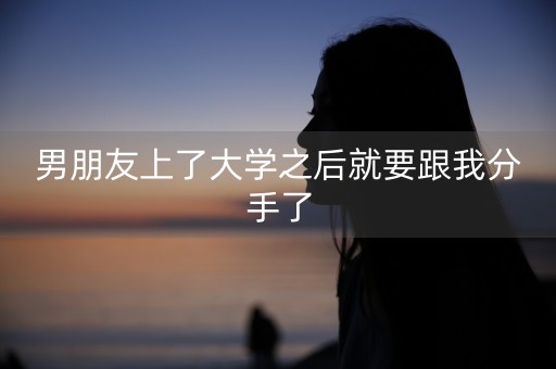 男朋友上了大学之后就要跟我分手了-第1张图片-女性汇