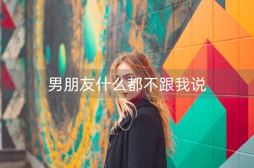 男朋友什么都不跟我说-第1张图片-女性汇