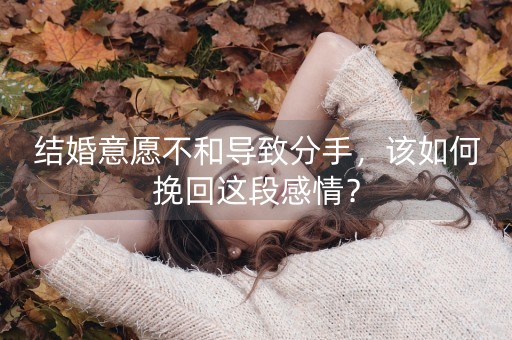 结婚意愿不和导致分手，该如何挽回这段感情？-第1张图片-女性汇