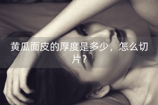 黄瓜面皮的厚度是多少，怎么切片？-第1张图片-女性汇