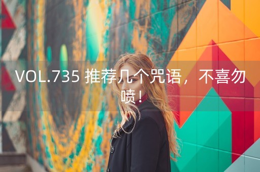 VOL.735 推荐几个咒语，不喜勿喷！-第1张图片-女性汇